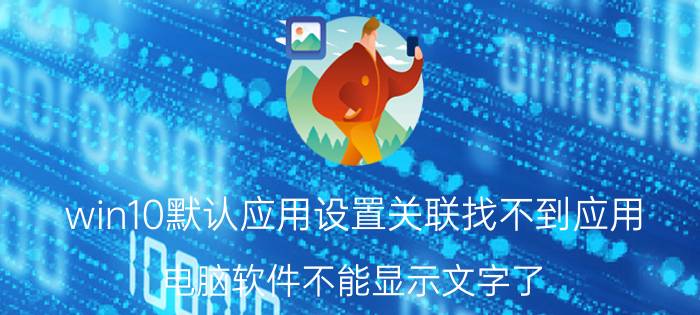 win10默认应用设置关联找不到应用 电脑软件不能显示文字了？